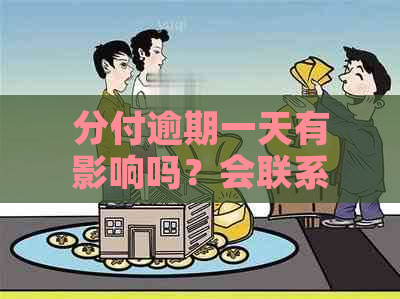 分付逾期一天有影响吗？会联系家人吗？逾期一天怎么办？多久会被停用？