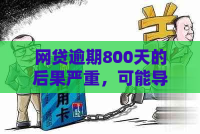 网贷逾期800天的后果严重，可能导致起诉。