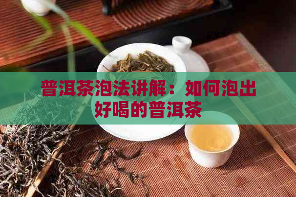 普洱茶泡法讲解：如何泡出好喝的普洱茶