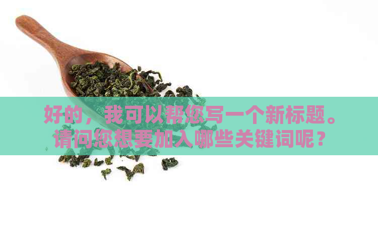 好的，我可以帮您写一个新标题。请问您想要加入哪些关键词呢？