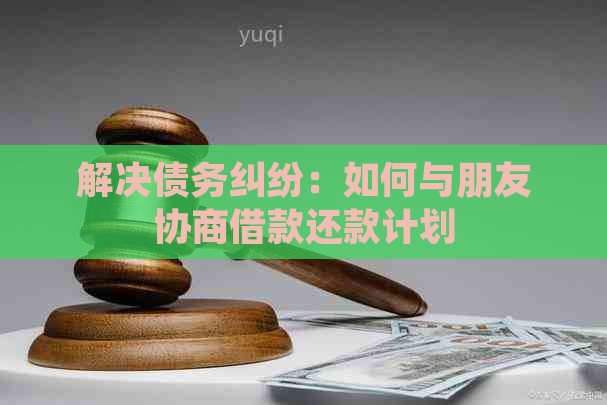 解决债务纠纷：如何与朋友协商借款还款计划