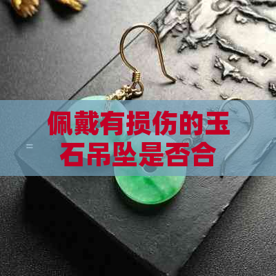 佩戴有损伤的玉石吊坠是否合适：全面解析与建议