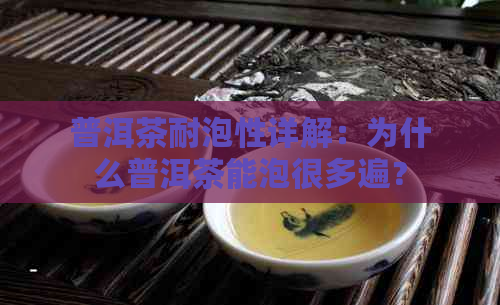 普洱茶耐泡性详解：为什么普洱茶能泡很多遍？