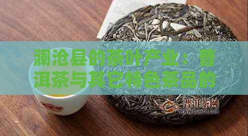 澜沧县的茶叶产业：普洱茶与其它特色茶品的魅力所在