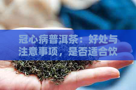 冠心病普洱茶：好处与注意事项，是否适合饮用？