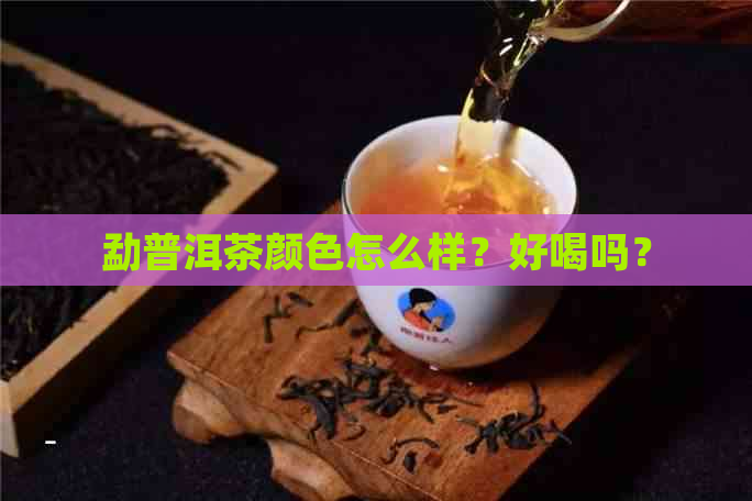 勐普洱茶颜色怎么样？好喝吗？