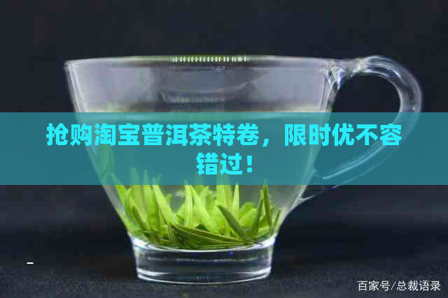 抢购淘宝普洱茶特卷，限时优不容错过！