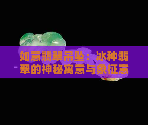 如意翡翠吊坠：冰种翡翠的神秘寓意与象征意义