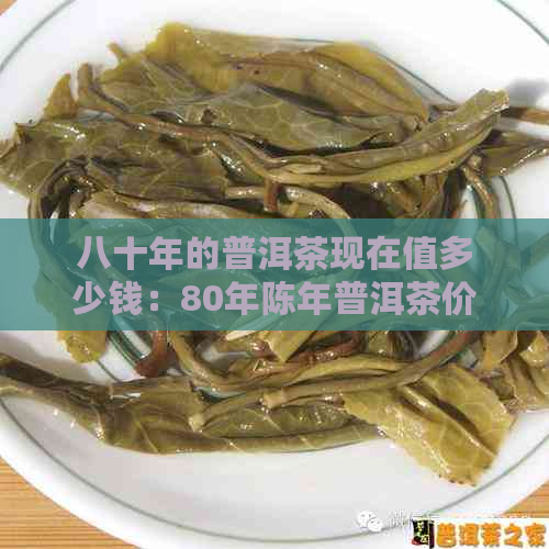 八十年的普洱茶现在值多少钱：80年陈年普洱茶价格解析