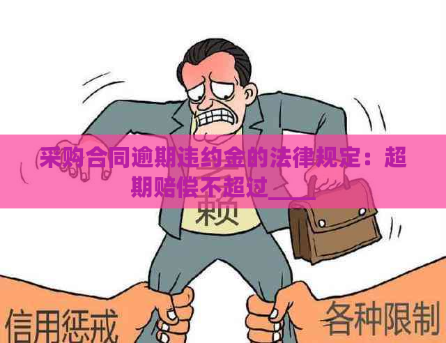 采购合同逾期违约金的法律规定：超期赔偿不超过____