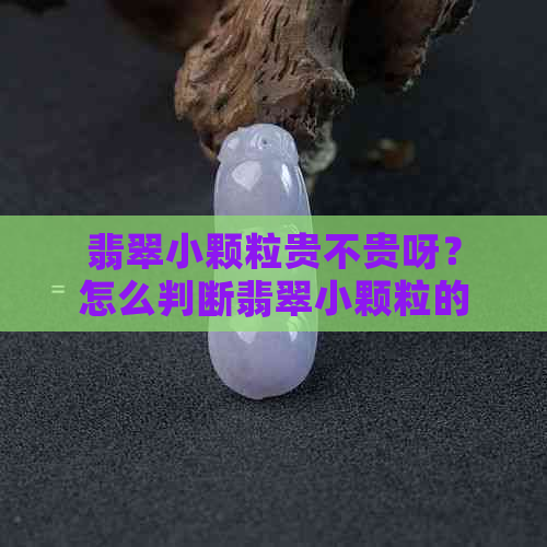 翡翠小颗粒贵不贵呀？怎么判断翡翠小颗粒的价值？