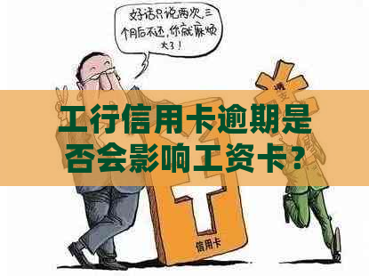 工行信用卡逾期是否会影响工资卡？解答疑惑与注意事项