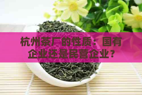 杭州茶厂的性质：国有企业还是民营企业？