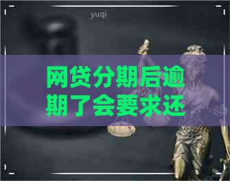 网贷分期后逾期了会要求还全款吗