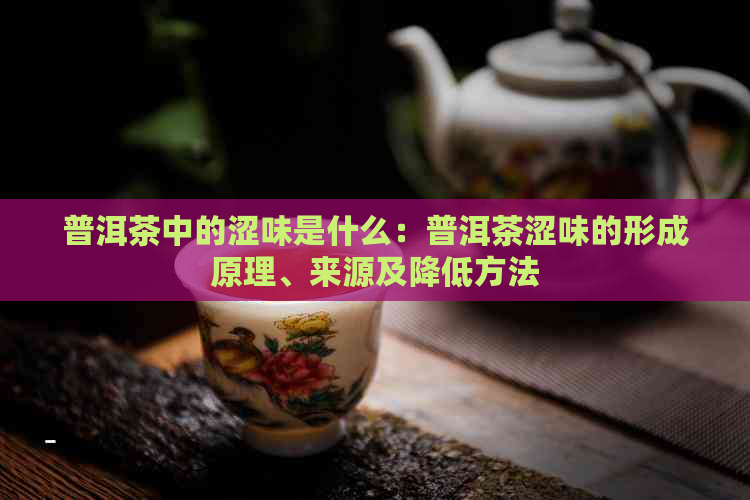 普洱茶中的涩味是什么：普洱茶涩味的形成原理、来源及降低方法