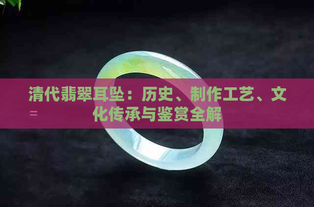 清代翡翠耳坠：历史、制作工艺、文化传承与鉴赏全解