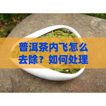 普洱茶内飞怎么去除？如何处理与取出普洱茶饼内飞？