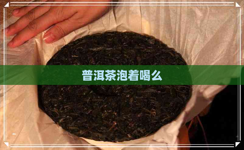 普洱茶泡着喝么