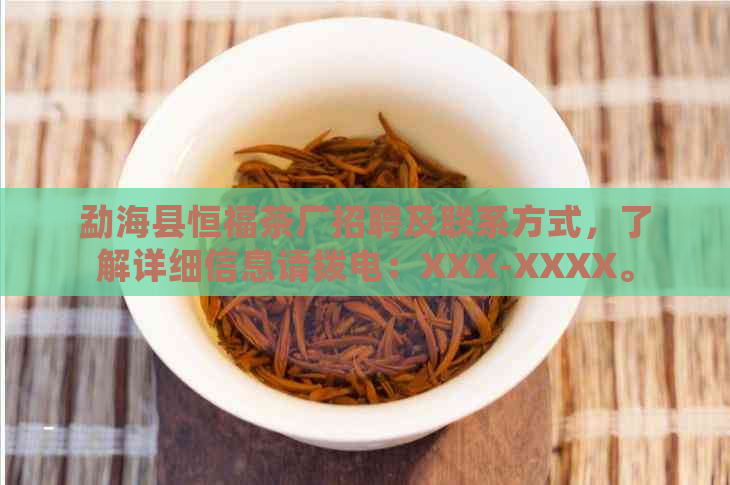 勐海县恒福茶厂招聘及联系方式，了解详细信息请拨电：XXX-XXXX。