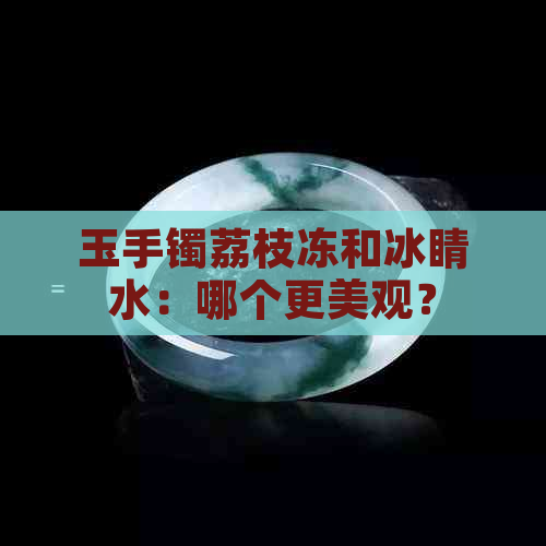 玉手镯荔枝冻和冰睛水：哪个更美观？