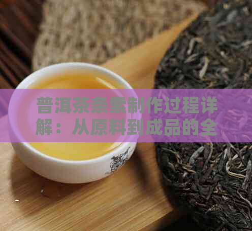 普洱茶条索制作过程详解：从原料到成品的全过程解析