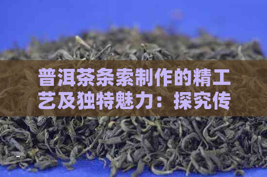 普洱茶条索制作的精工艺及独特魅力：探究传统与现代的完美结合