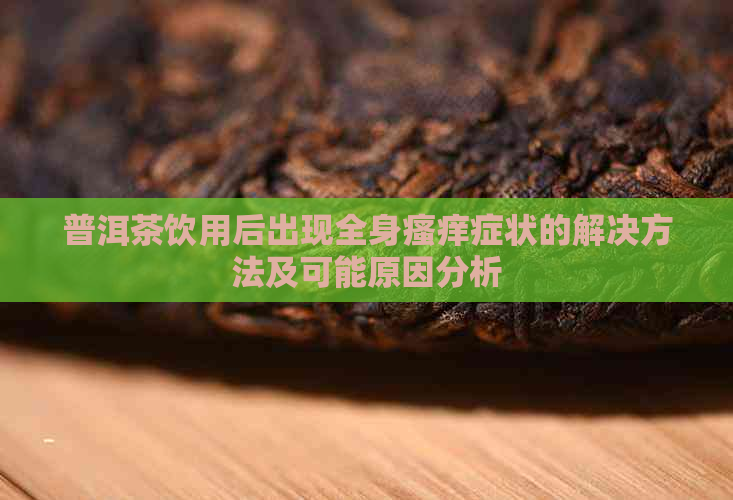 普洱茶饮用后出现全身瘙痒症状的解决方法及可能原因分析