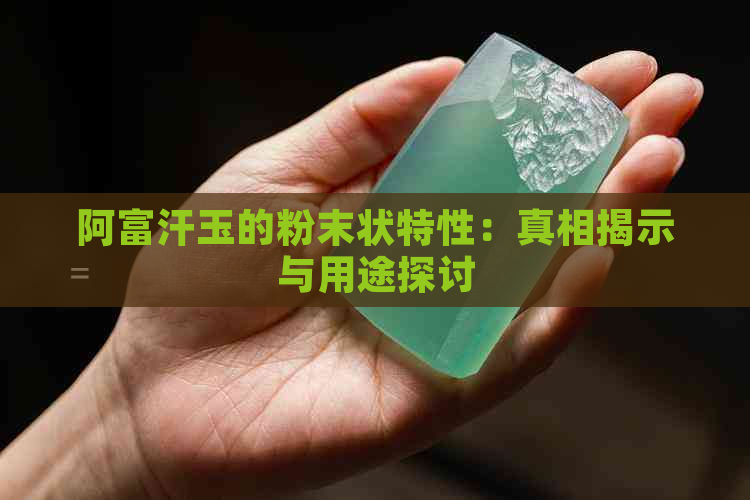 阿富汗玉的粉末状特性：真相揭示与用途探讨