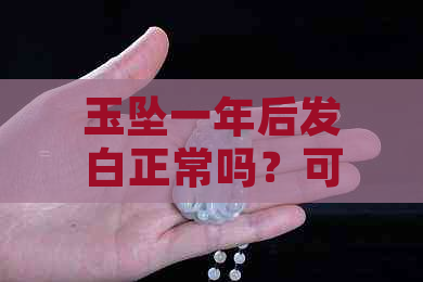 玉坠一年后发白正常吗？可能是哪些原因导致的？如何保养和清洁？