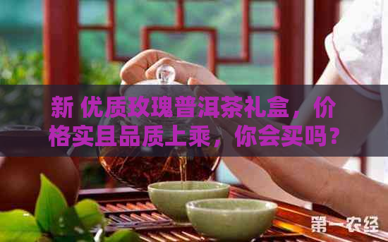 新 优质玫瑰普洱茶礼盒，价格实且品质上乘，你会买吗？