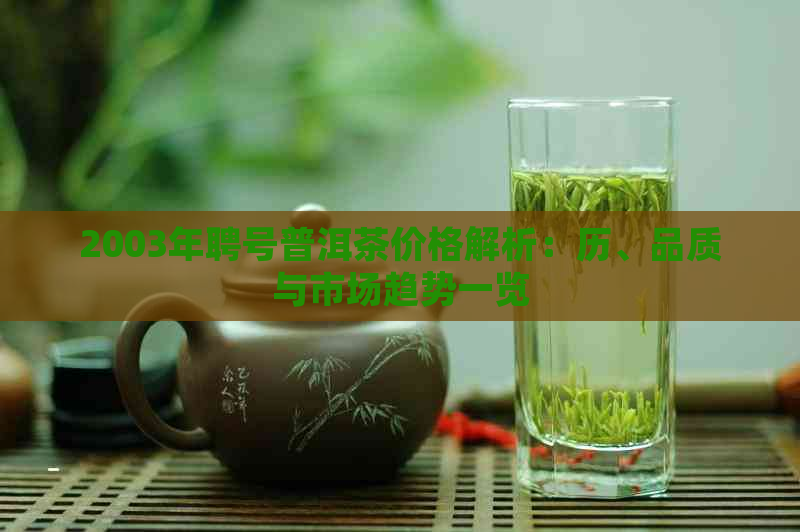 2003年聘号普洱茶价格解析：历、品质与市场趋势一览