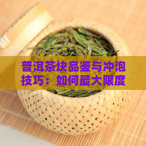 普洱茶块品鉴与冲泡技巧：如何更大限度地享受普洱茶的醇厚口感？