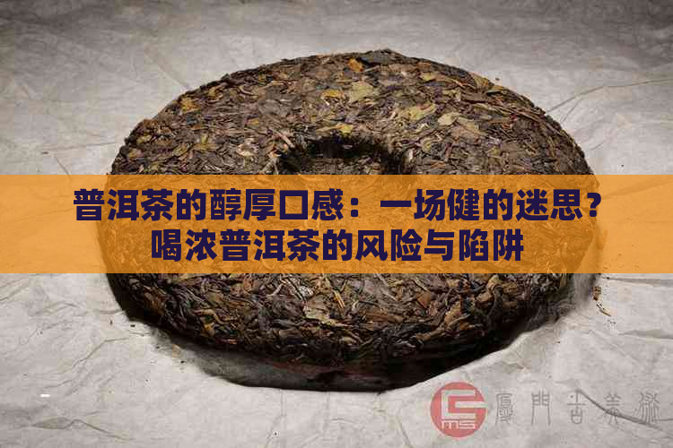 普洱茶的醇厚口感：一场健的迷思？喝浓普洱茶的风险与陷阱