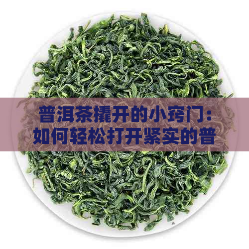 普洱茶撬开的小窍门：如何轻松打开紧实的普洱茶饼