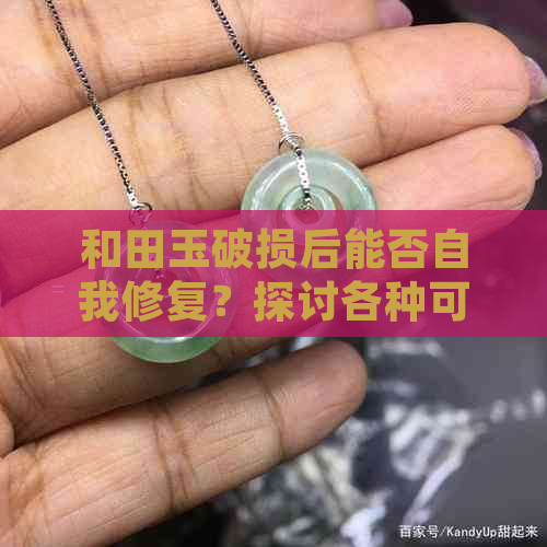 和田玉破损后能否自我修复？探讨各种可能性及其修复方法