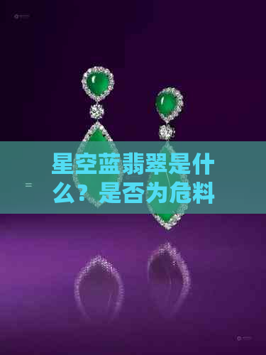 星空蓝翡翠是什么？是否为危料？与天空蓝和翡翠有什么区别？