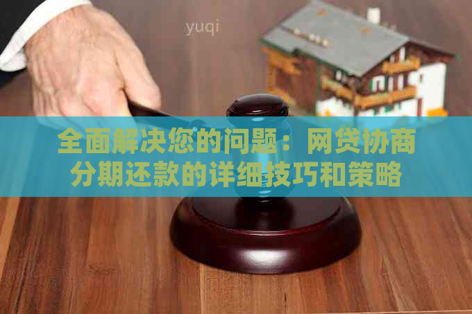 全面解决您的问题：网贷协商分期还款的详细技巧和策略