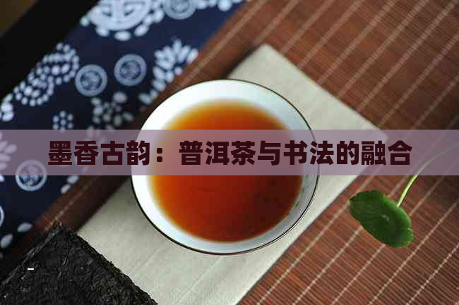 墨香古韵：普洱茶与书法的融合