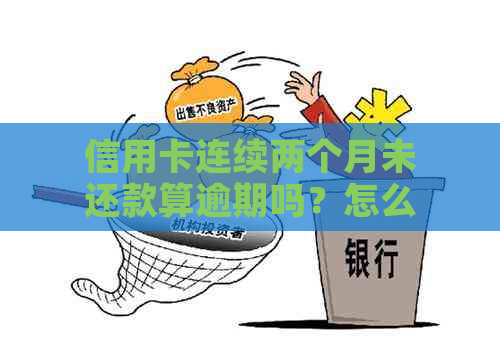 信用卡连续两个月未还款算逾期吗？怎么办？