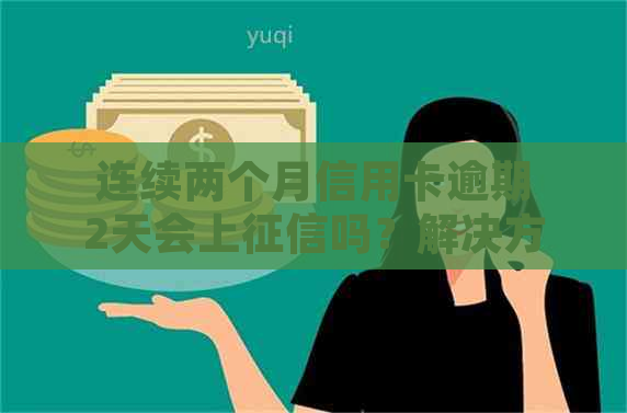 连续两个月信用卡逾期2天会上吗？解决方法和后果分析