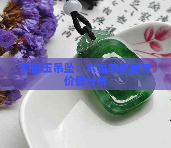 和田玉吊坠：六福的质量与价值分析