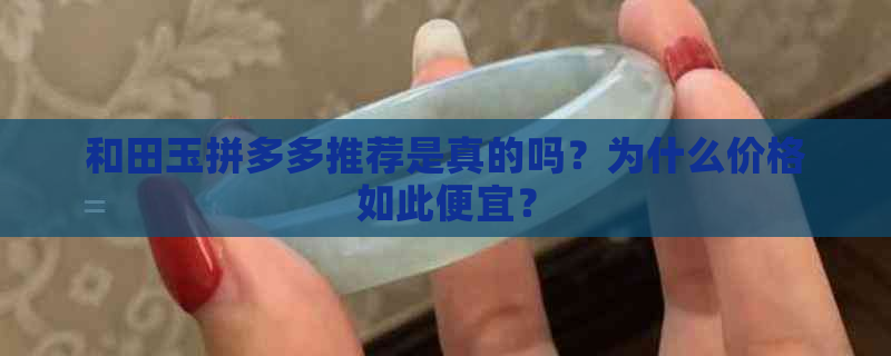 和田玉拼多多推荐是真的吗？为什么价格如此便宜？