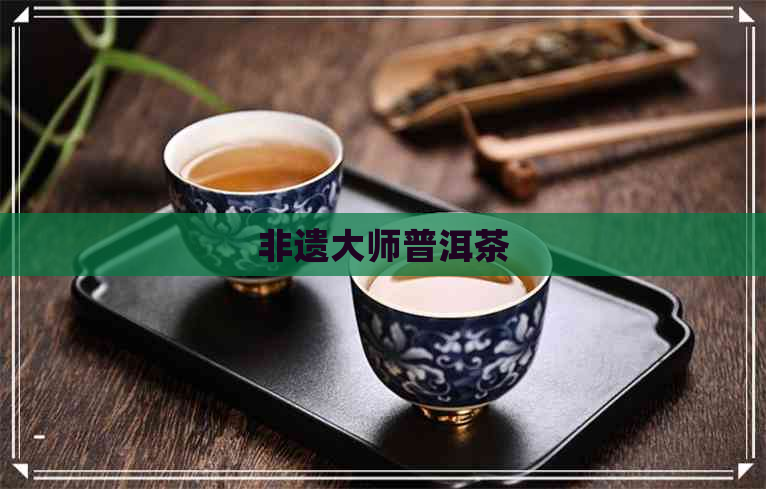 非遗大师普洱茶