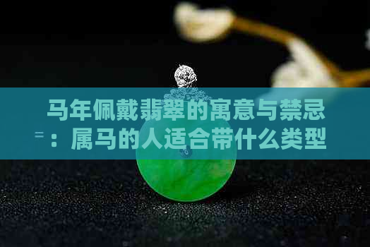 马年佩戴翡翠的寓意与禁忌：属马的人适合带什么类型的翡翠？