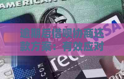 逾期后借呗协商还款方案：有效应对策略与实用指南