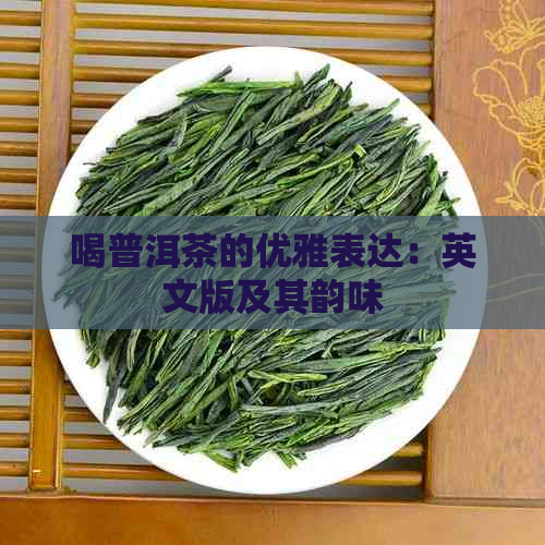 喝普洱茶的优雅表达：英文版及其韵味