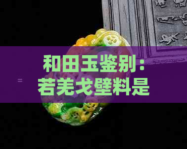 和田玉鉴别：若羌戈壁料是否真品探析