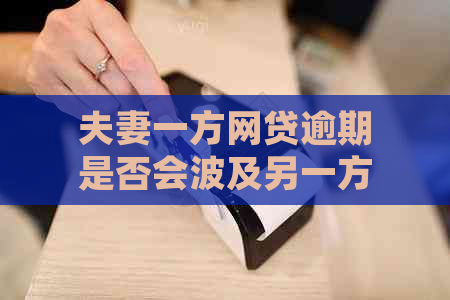 夫妻一方网贷逾期是否会波及另一方信用记录？探讨配偶受影响的可能性