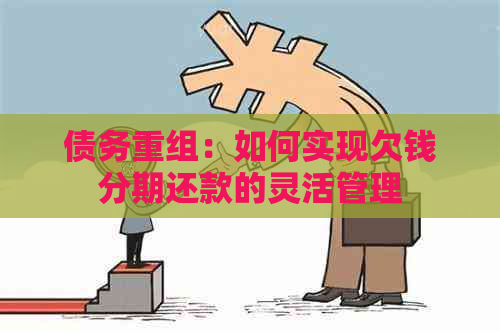 债务重组：如何实现欠钱分期还款的灵活管理