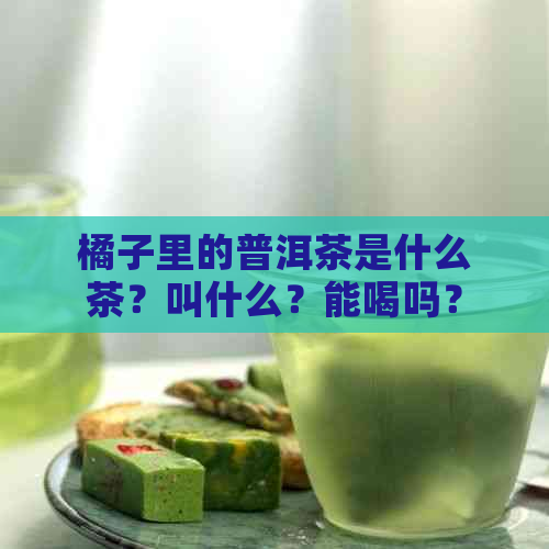 橘子里的普洱茶是什么茶？叫什么？能喝吗？